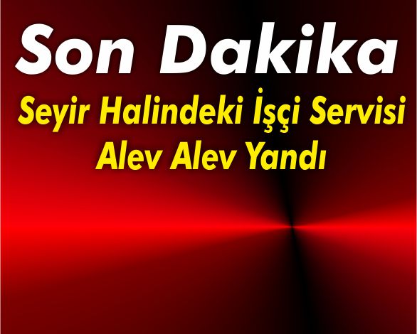 Seyir Halindeki Isci Servisi Alev Alev Yandi